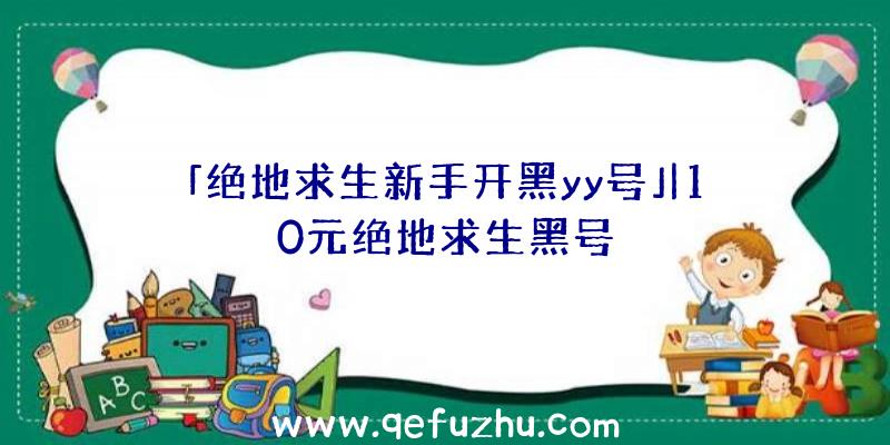 「绝地求生新手开黑yy号」|10元绝地求生黑号